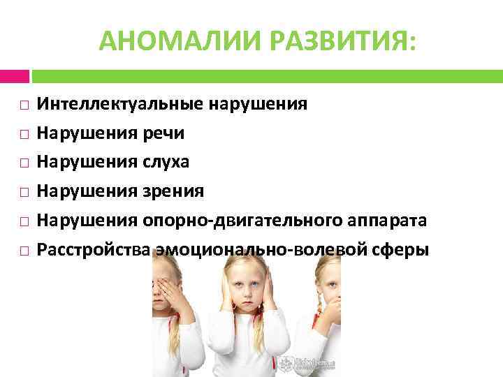 АНОМАЛИИ РАЗВИТИЯ: Интеллектуальные нарушения Нарушения речи Нарушения слуха Нарушения зрения Нарушения опорно-двигательного аппарата Расстройства