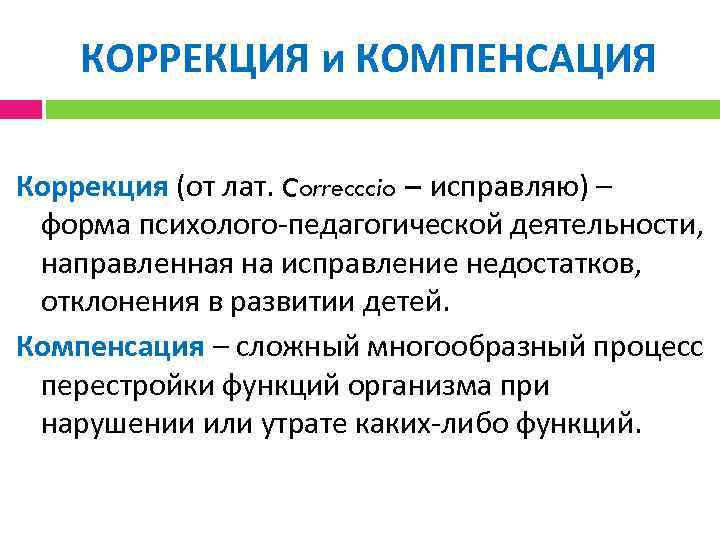 КОРРЕКЦИЯ и КОМПЕНСАЦИЯ Коррекция (от лат. Correcccio – исправляю) – форма психолого педагогической деятельности,