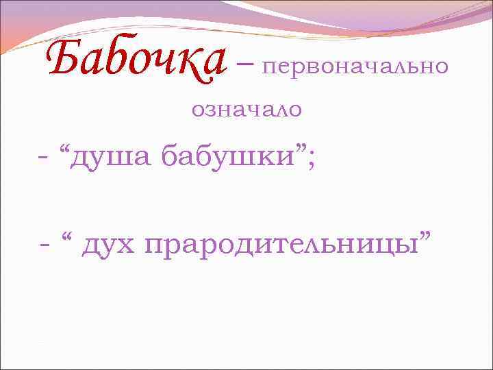 Бабочка – первоначально означало - “душа бабушки”; - “ дух прародительницы” 