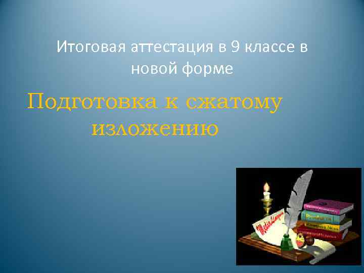 Итоговая аттестация в 9 классе в новой форме Подготовка к сжатому изложению 