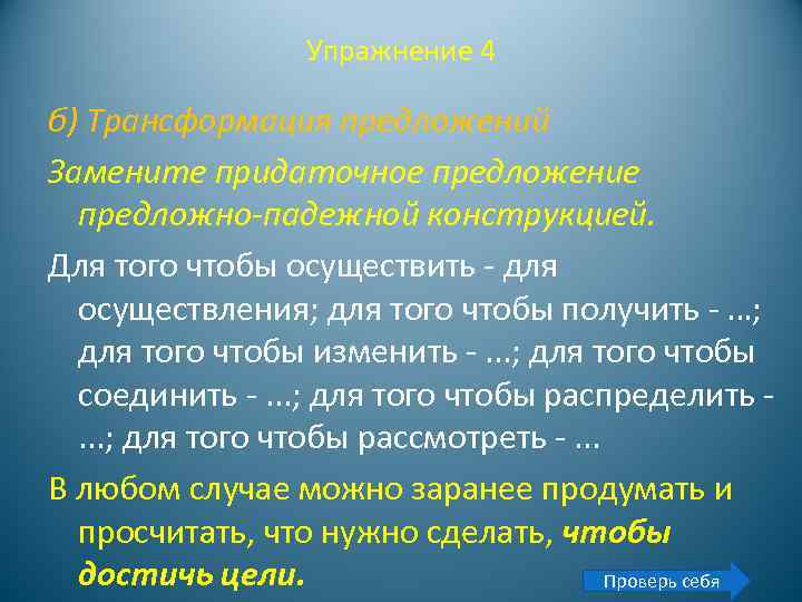 Упражнение 4 б) Трансформация предложений Замените придаточное предложение предложно падежной конструкцией. Для того чтобы