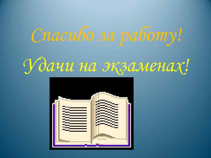Спасибо за работу! Удачи на экзаменах! 
