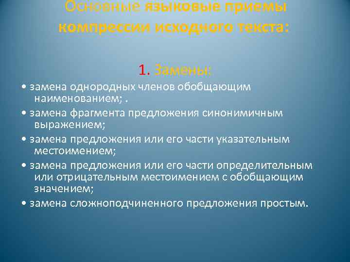  Основные языковые приемы компрессии исходного текста: 1. Замены: • замена однородных членов обобщающим