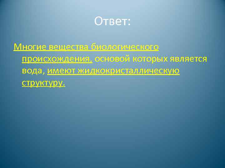 Ответ: Многие вещества биологического происхождения, основой которых является вода, имеют жидкокристаллическую структуру. 