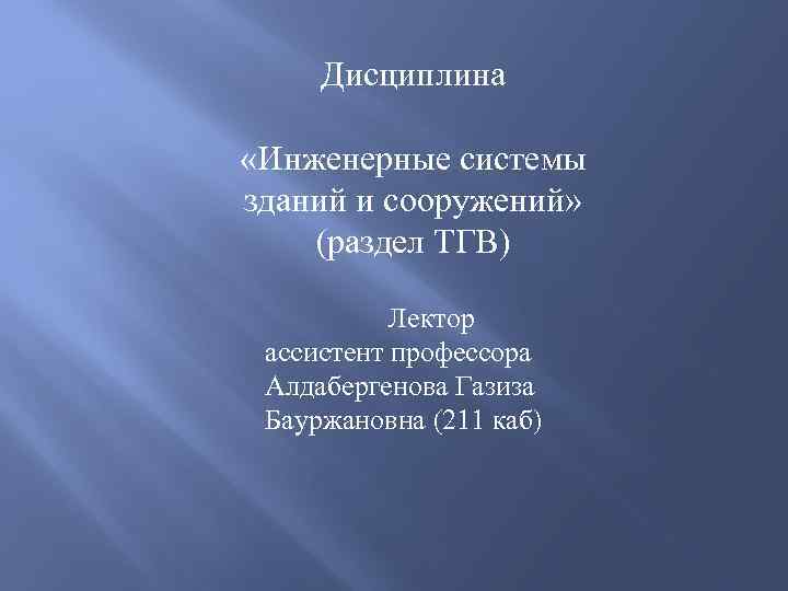 Дисциплина «Инженерные системы зданий и сооружений» (раздел ТГВ) Лектор ассистент профессора Алдабергенова Газиза Бауржановна