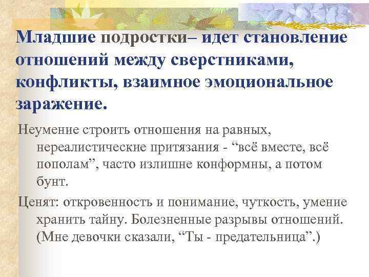 Младшие подростки– идет становление отношений между сверстниками, конфликты, взаимное эмоциональное заражение. Неумение строить отношения