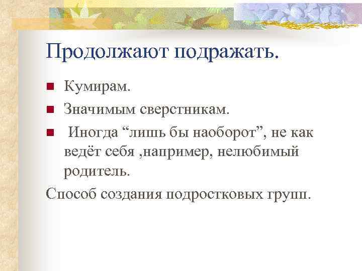 Продолжают подражать. Кумирам. n Значимым сверстникам. n Иногда “лишь бы наоборот”, не как ведёт