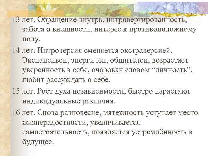 13 лет. Обращение внутрь, интровертированность, забота о внешности, интерес к противоположному полу. 14 лет.