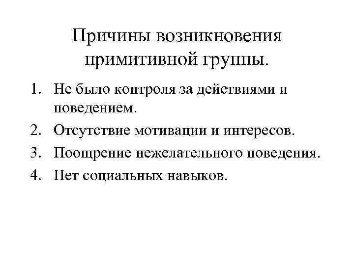Причины возникновения примитивной группы. 1. Не было контроля за действиями и поведением. 2. Отсутствие