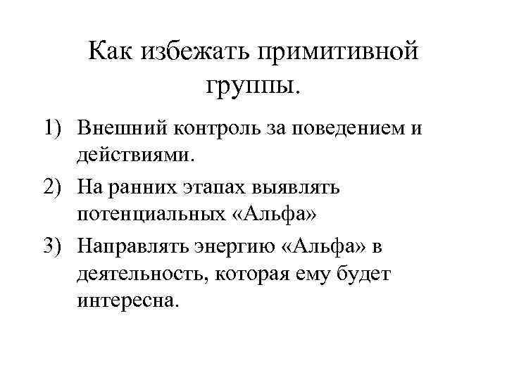 Как избежать примитивной группы. 1) Внешний контроль за поведением и действиями. 2) На ранних