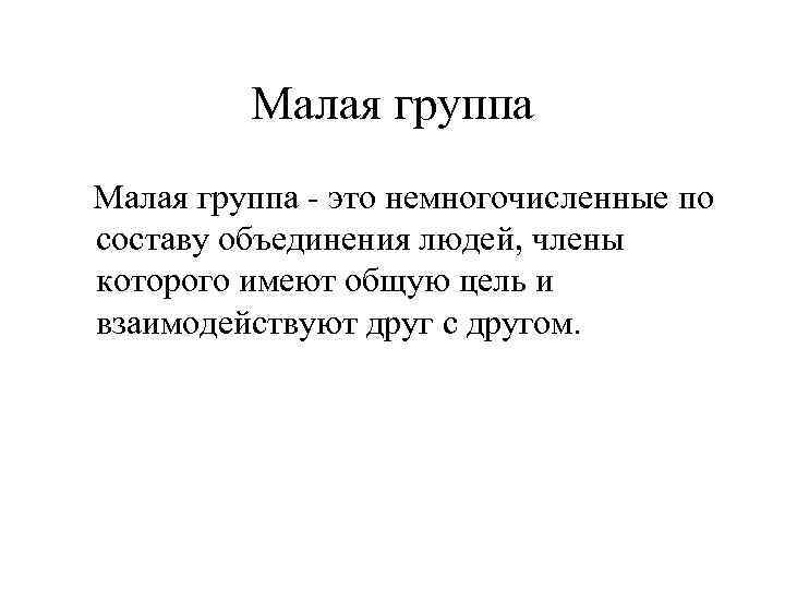Малая группа - это немногочисленные по составу объединения людей, члены которого имеют общую цель