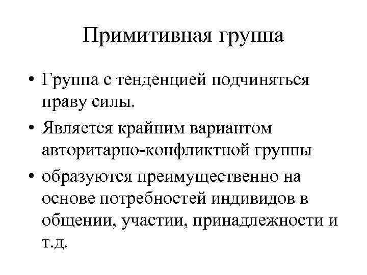 Примитивная группа • Группа с тенденцией подчиняться праву силы. • Является крайним вариантом авторитарно-конфликтной