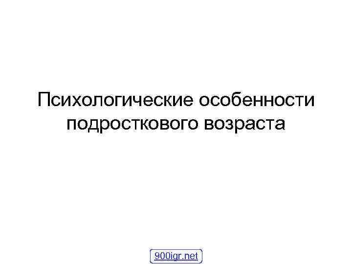Психологические особенности подросткового возраста 900 igr. net 