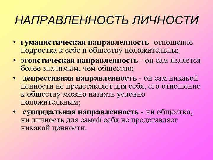 НАПРАВЛЕННОСТЬ ЛИЧНОСТИ • гуманистическая направленность -отношение подростка к себе и обществу положительны; • эгоистическая