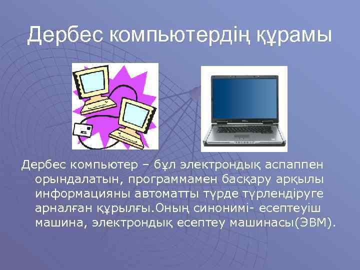 Дербес компьютердің құрамы Дербес компьютер – бұл электрондық аспаппен орындалатын, программамен басқару арқылы информацияны