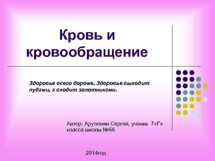 Кровь и кровообращение Здоровье всего дороже. Здоровье выходит пудами, а входит золотниками. Автор: Арутюнян