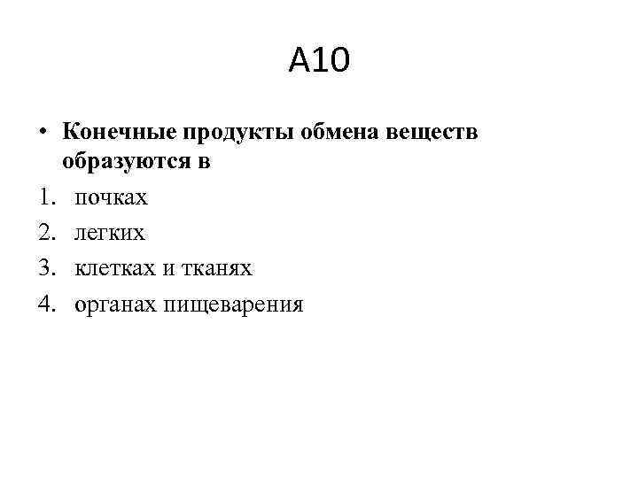 А 10 • Конечные продукты обмена веществ образуются в 1. почках 2. легких 3.