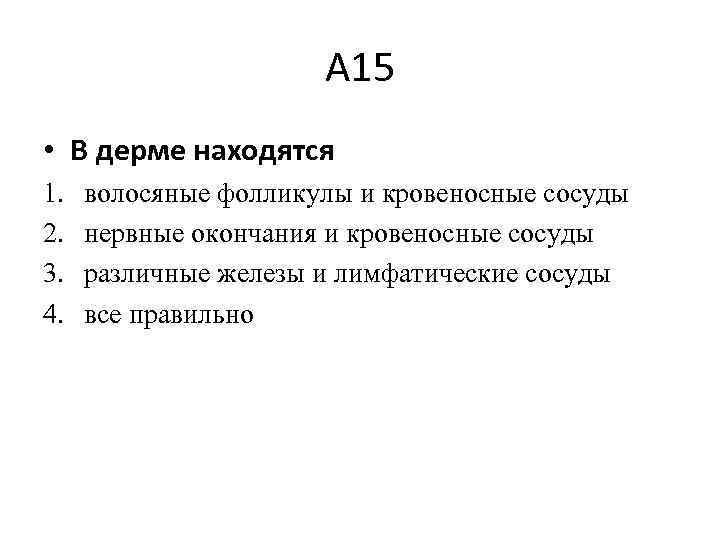 А 15 • В дерме находятся 1. 2. 3. 4. волосяные фолликулы и кровеносные