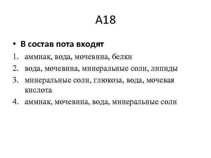 А 18 • В состав пота входят 1. аммиак, вода, мочевина, белки 2. вода,