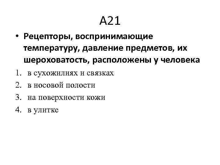 А 21 • Рецепторы, воспринимающие температуру, давление предметов, их шероховатость, расположены у человека 1.