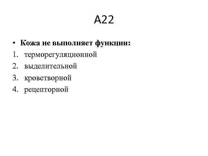 А 22 • Кожа не выполняет функции: 1. терморегуляционной 2. выделительной 3. кроветворной 4.