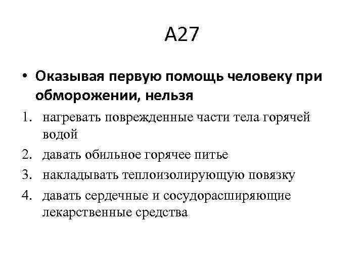 А 27 • Оказывая первую помощь человеку при обморожении, нельзя 1. нагревать поврежденные части