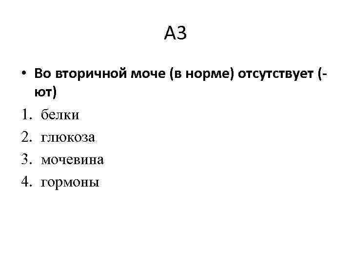 А 3 • Во вторичной моче (в норме) отсутствует ( ют) 1. белки 2.