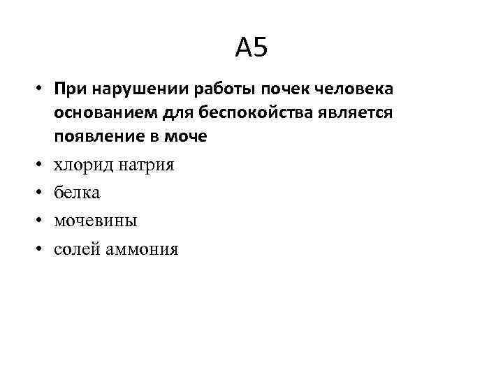 А 5 • При нарушении работы почек человека основанием для беспокойства является появление в