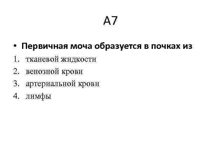 А 7 • Первичная моча образуется в почках из 1. 2. 3. 4. тканевой