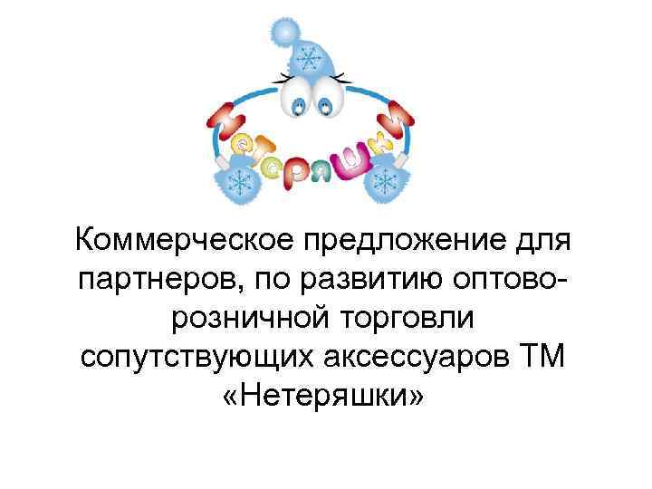 Коммерческое предложение для партнеров, по развитию оптоворозничной торговли сопутствующих аксессуаров ТМ «Нетеряшки» 