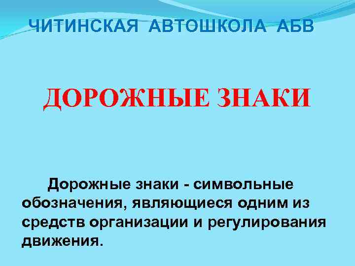 ЧИТИНСКАЯ АВТОШКОЛА АБВ ДОРОЖНЫЕ ЗНАКИ Дорожные знаки символьные обозначения, являющиеся одним из средств организации