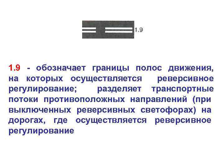 1. 9 - обозначает границы полос движения, на которых осуществляется реверсивное регулирование; разделяет транспортные