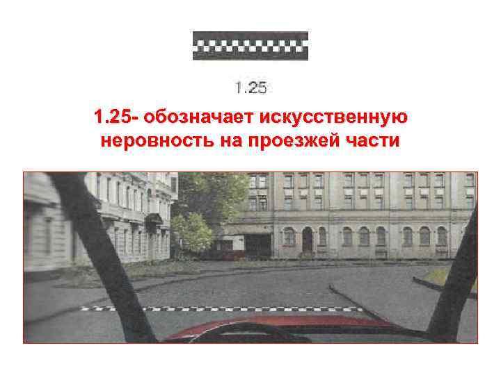 1. 25 - обозначает искусственную неровность на проезжей части 