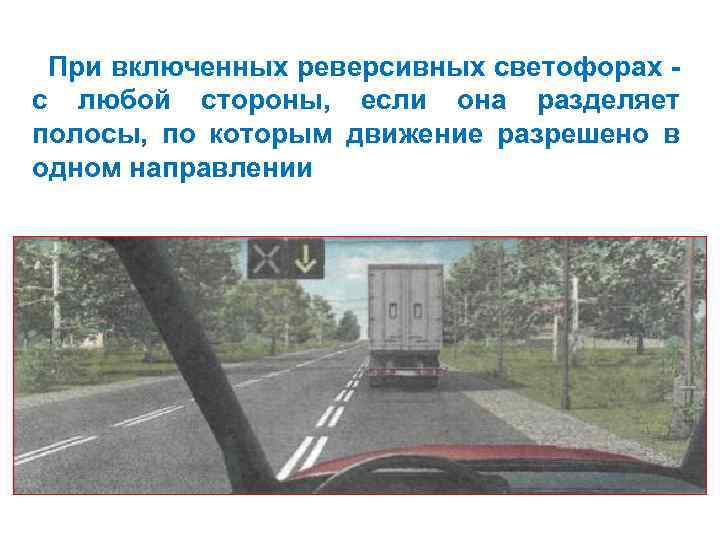 При включенных реверсивных светофорах с любой стороны, если она разделяет полосы, по которым движение
