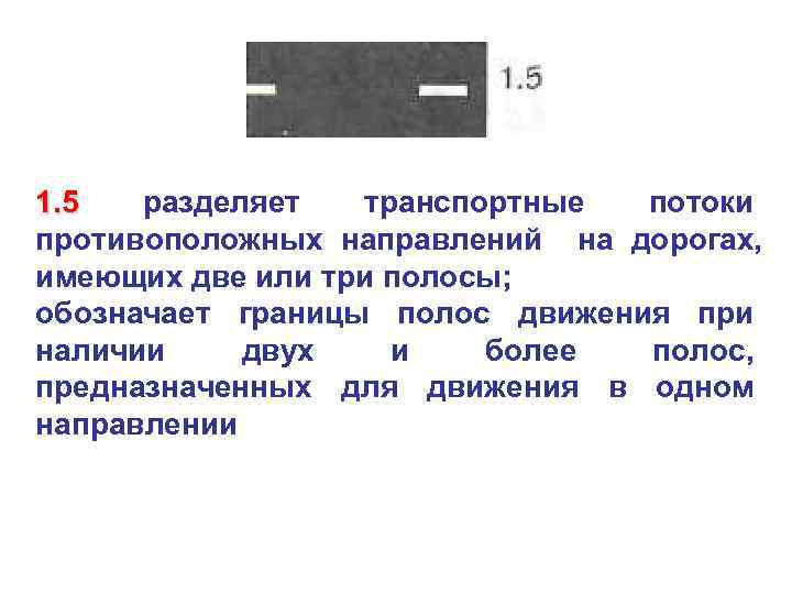 1. 5 разделяет транспортные потоки противоположных направлений на дорогах, имеющих две или три полосы;
