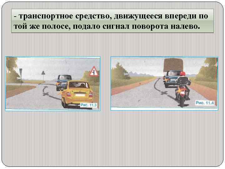 - транспортное средство, движущееся впереди по той же полосе, подало сигнал поворота налево. 