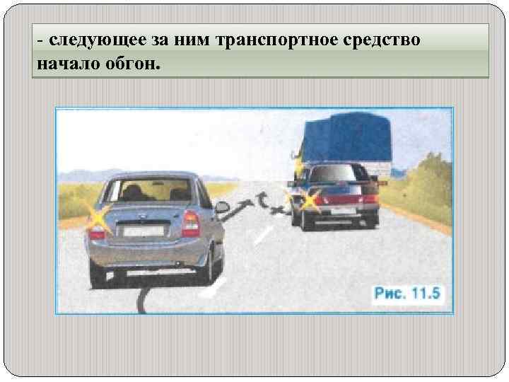 - следующее за ним транспортное средство начало обгон. 