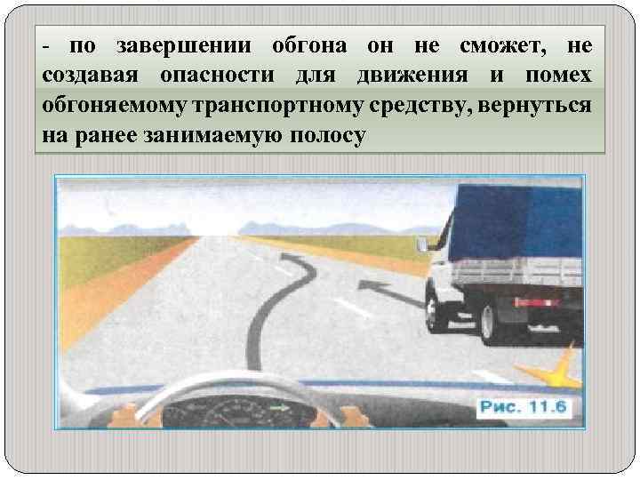 - по завершении обгона он не сможет, не создавая опасности для движения и помех