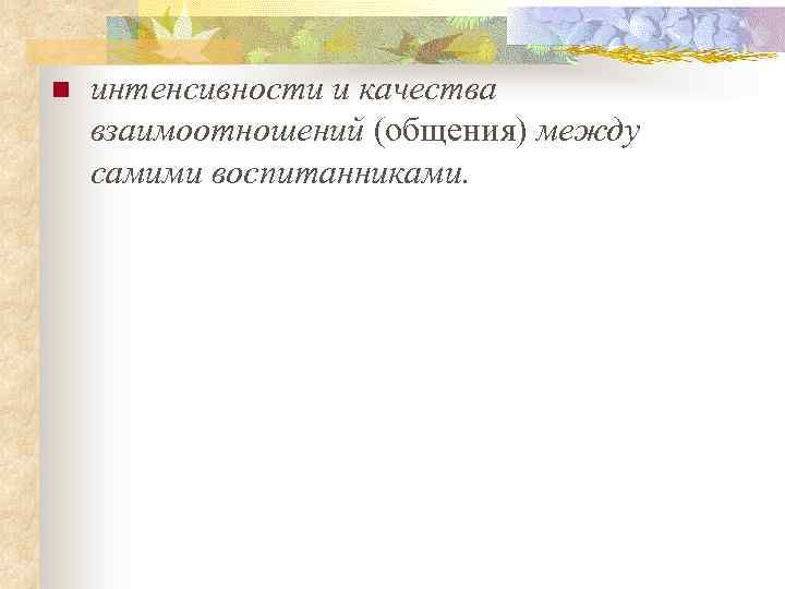 n интенсивности и качества взаимоотношений (общения) между самими воспитанниками. 