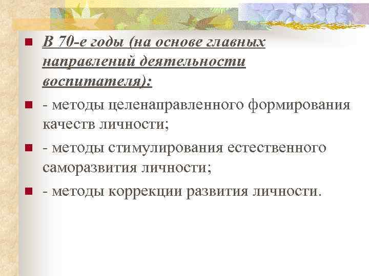 n n В 70 -е годы (на основе главных направлений деятельности воспитателя): методы целенаправленного