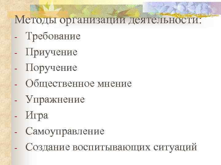 Методы организации деятельности: Требование Приучение Поручение Общественное мнение Упражнение Игра Самоуправление Создание воспитывающих ситуаций