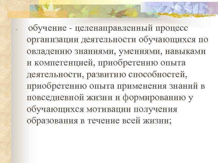  обучение целенаправленный процесс организации деятельности обучающихся по овладению знаниями, умениями, навыками и компетенцией,