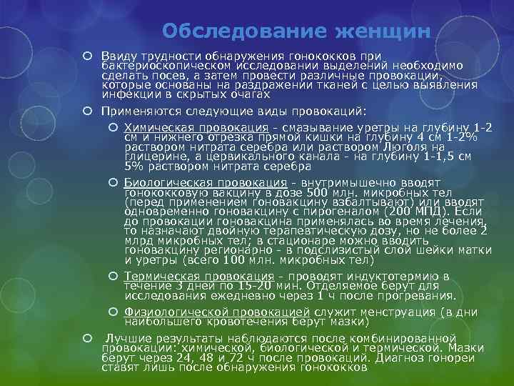 Обследование женщин Ввиду трудности обнаружения гонококков при бактериоскопическом исследовании выделений необходимо сделать посев, а