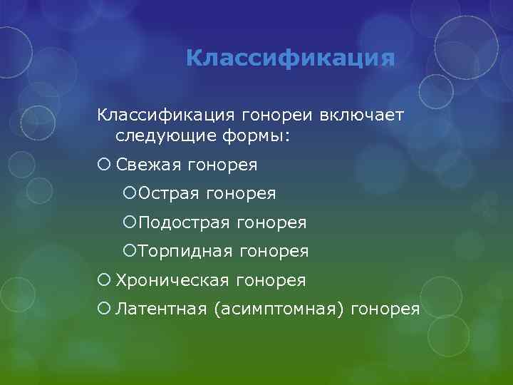 Классификация гонореи включает следующие формы: Свежая гонорея Острая гонорея Подострая гонорея Торпидная гонорея Хроническая