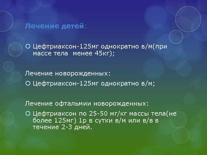 Лечение детей: Цефтриаксон-125 мг однократно в/м(при массе тела менее 45 кг); Лечение новорожденных: Цефтриаксон-125