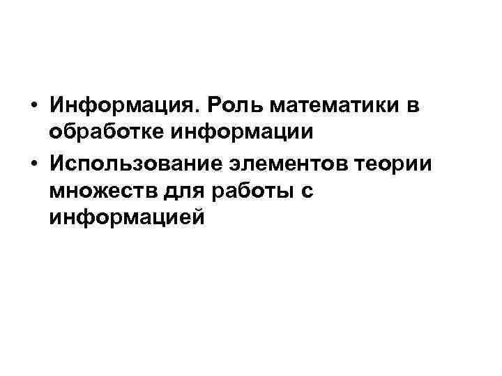  • Информация. Роль математики в обработке информации • Использование элементов теории множеств для