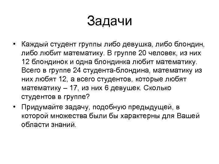 Задачи • Каждый студент группы либо девушка, либо блондин, либо любит математику. В группе