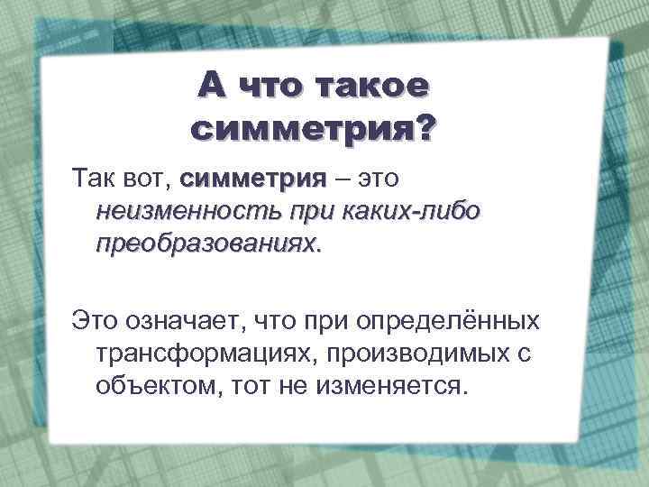 А что такое симметрия? Так вот, симметрия – это неизменность при каких-либо преобразованиях. Это
