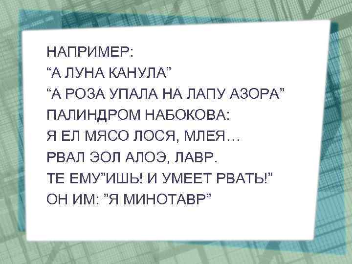 НАПРИМЕР: “А ЛУНА КАНУЛА” “А РОЗА УПАЛА НА ЛАПУ АЗОРА” ПАЛИНДРОМ НАБОКОВА: Я ЕЛ