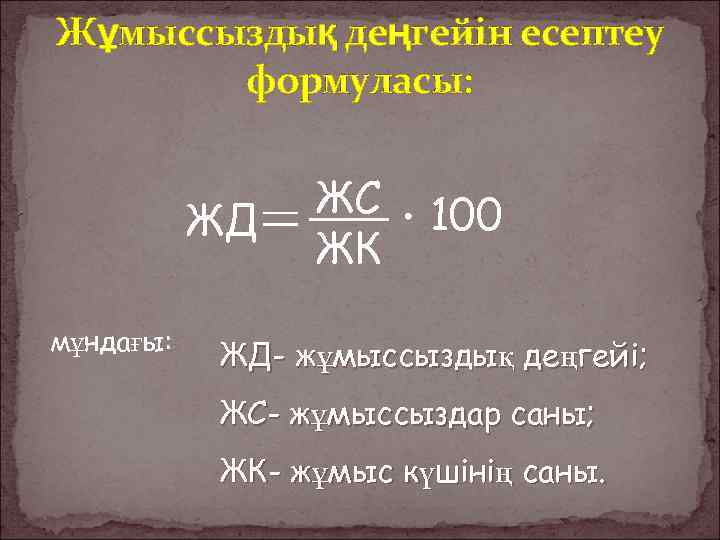 Жұмыссыздық деңгейін есептеу формуласы: ЖД мұндағы: ЖС ЖК 100 ЖД- жұмыссыздық деңгейі; ЖС- жұмыссыздар